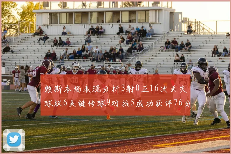 赖斯本场表现分析3射0正16次丢失球权6关键传球9对抗5成功获评76分