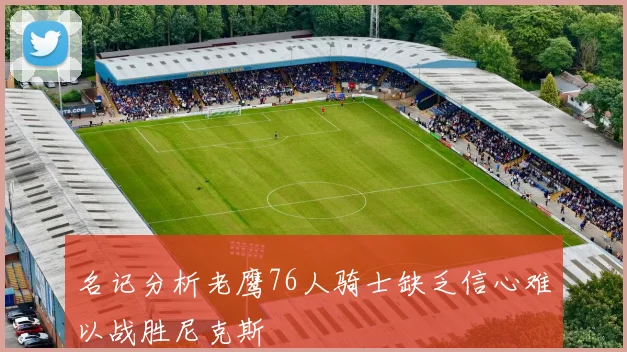 名记分析老鹰76人骑士缺乏信心难以战胜尼克斯