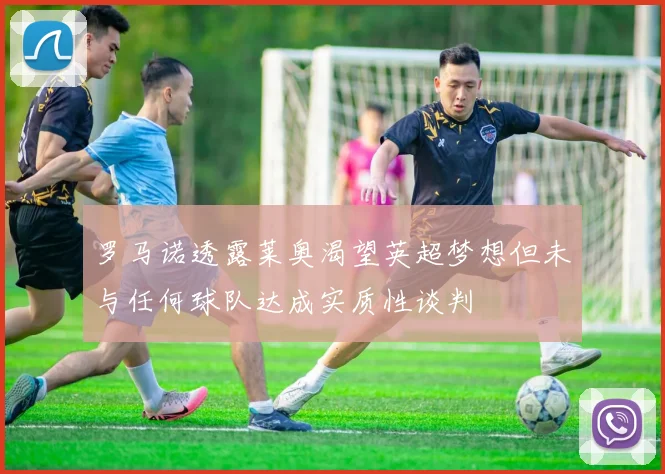 罗马诺透露莱奥渴望英超梦想但未与任何球队达成实质性谈判