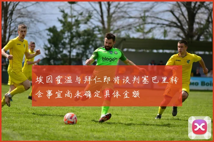埃因霍温与拜仁即将谈判塞巴里转会事宜尚未确定具体金额
