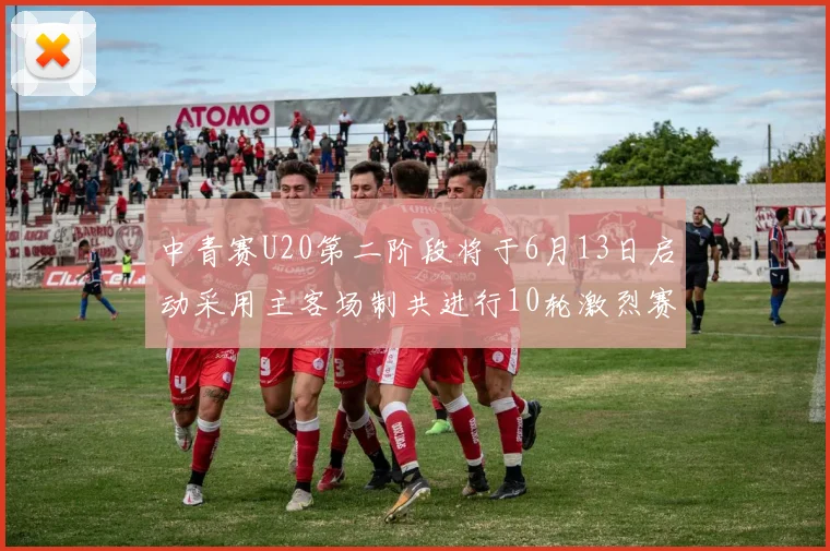 中青赛U20第二阶段将于6月13日启动采用主客场制共进行10轮激烈赛事