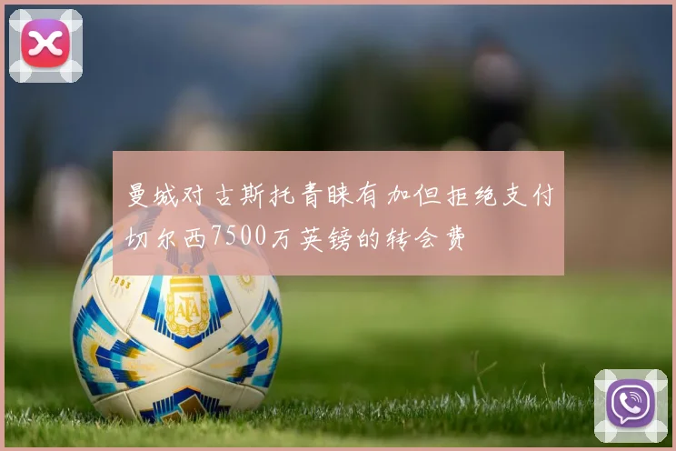 曼城对古斯托青睐有加但拒绝支付切尔西7500万英镑的转会费