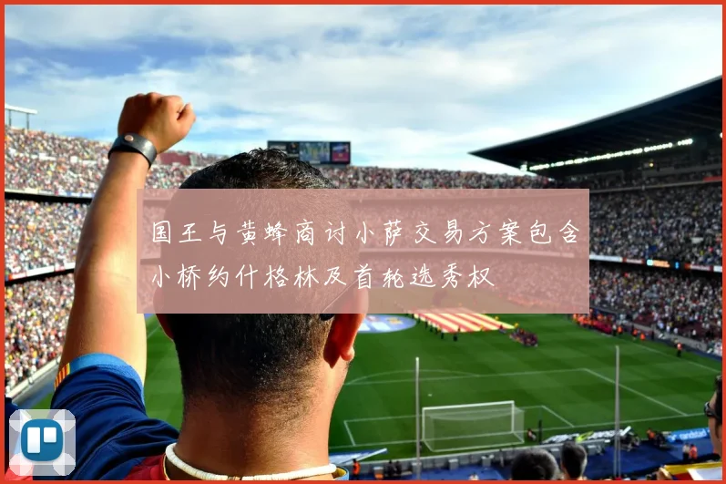 国王与黄蜂商讨小萨交易方案包含小桥约什格林及首轮选秀权