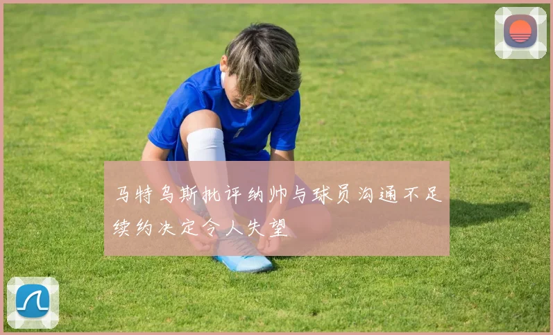 马特乌斯批评纳帅与球员沟通不足续约决定令人失望