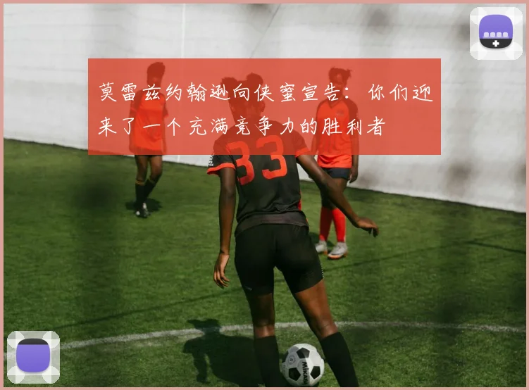 莫雷兹约翰逊向侠蜜宣告：你们迎来了一个充满竞争力的胜利者